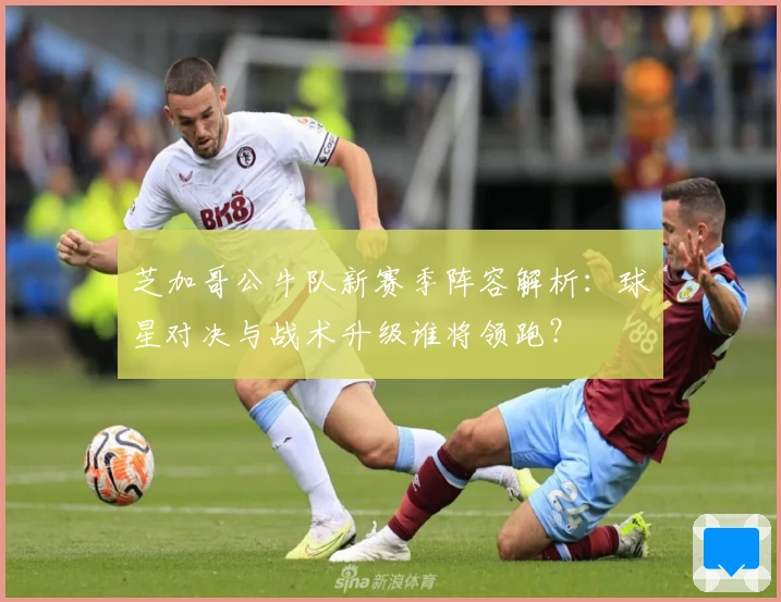 芝加哥公牛队新赛季阵容解析:球星对决与战术升级谁将领跑?