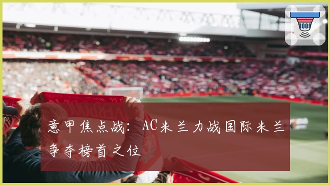 意甲焦点战：AC米兰力战国际米兰争夺榜首之位