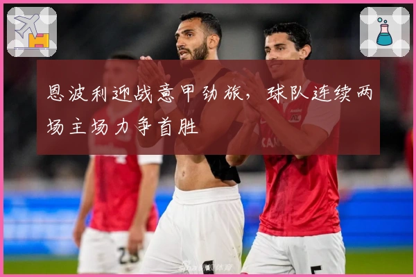 恩波利迎战意甲劲旅,球队连续两场主场力争首胜