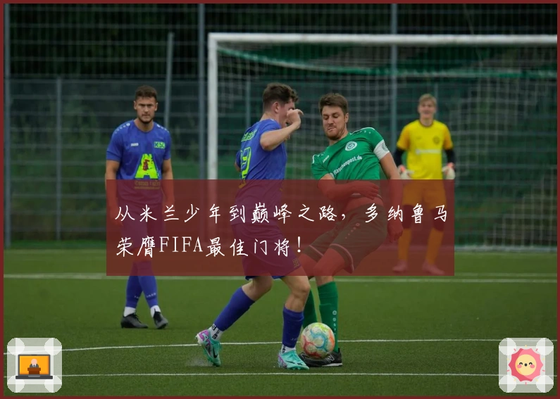 从米兰少年到巅峰之路，多纳鲁马荣膺FIFA最佳门将！