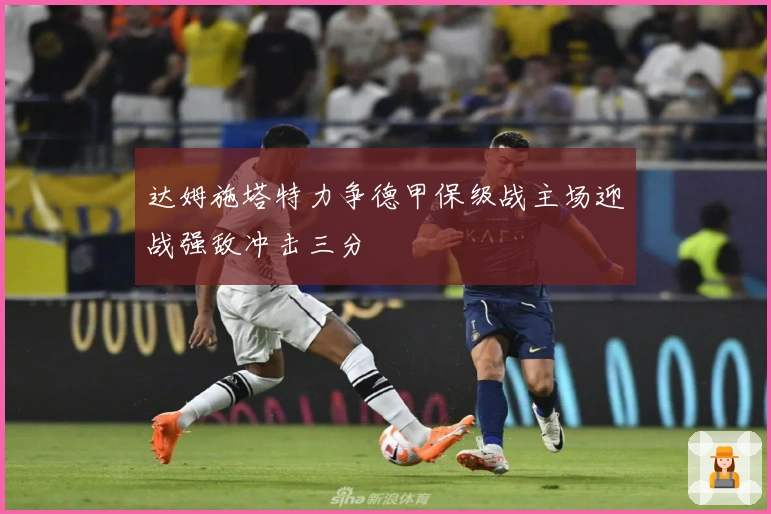 达姆施塔特力争德甲保级战主场迎战强敌冲击三分