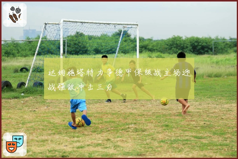 达姆施塔特力争德甲保级战主场迎战强敌冲击三分