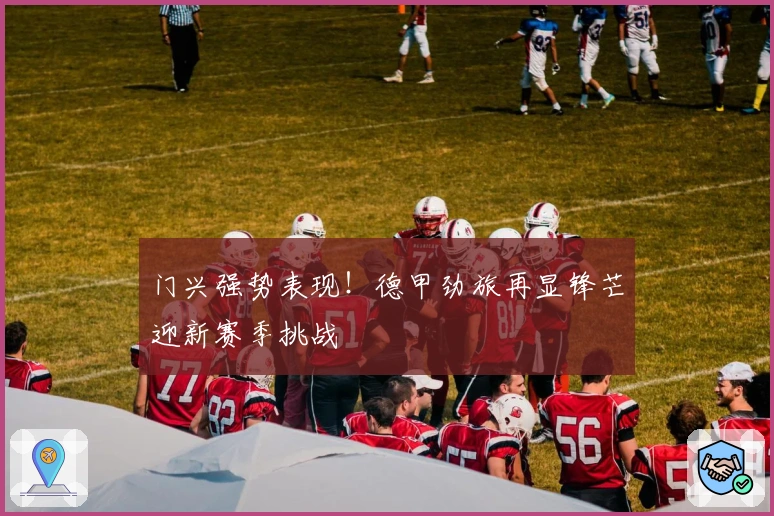 门兴强势表现!德甲劲旅再显锋芒迎新赛季挑战