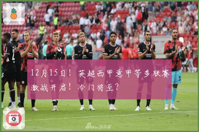 12月15日！英超西甲意甲等多联赛激战开启！冷门将至？