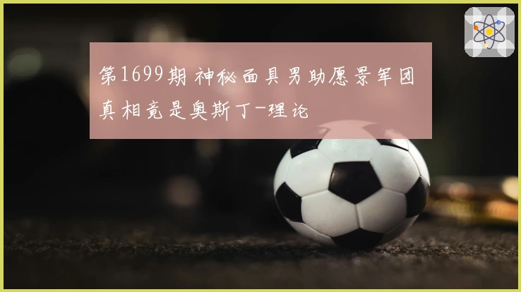 第1699期 神秘面具男助愿景军团 真相竟是奥斯丁-理论