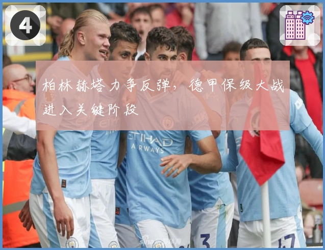 柏林赫塔力争反弹，德甲保级大战进入关键阶段