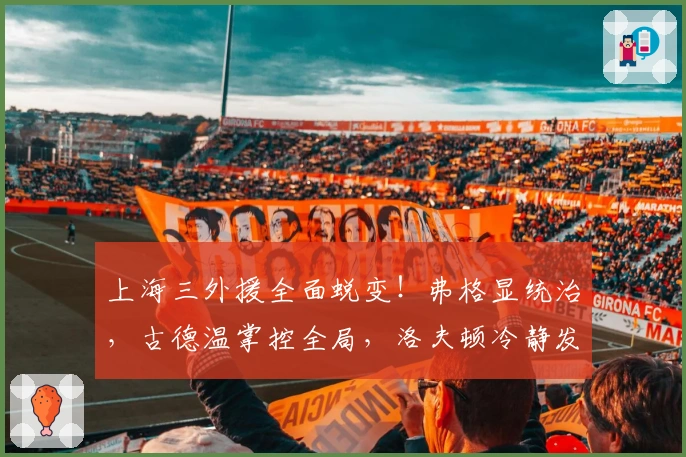 上海三外援全面蜕变！弗格显统治，古德温掌控全局，洛夫顿冷静发挥